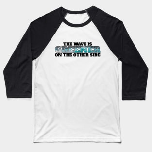 The wave is always greener on the other side - surfing Baseball T-Shirt